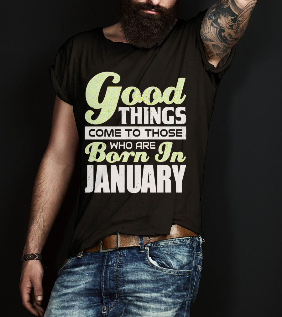 Good Things Come To Those Who Are Born In January T-Shirt