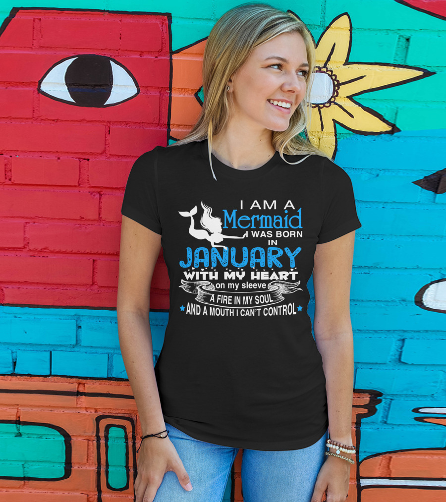 I Am A Mermaid I Was Born In January With My Heart On My Sleeve A Fire In My Soul And A Mouth I Can’t Control T-Shirt