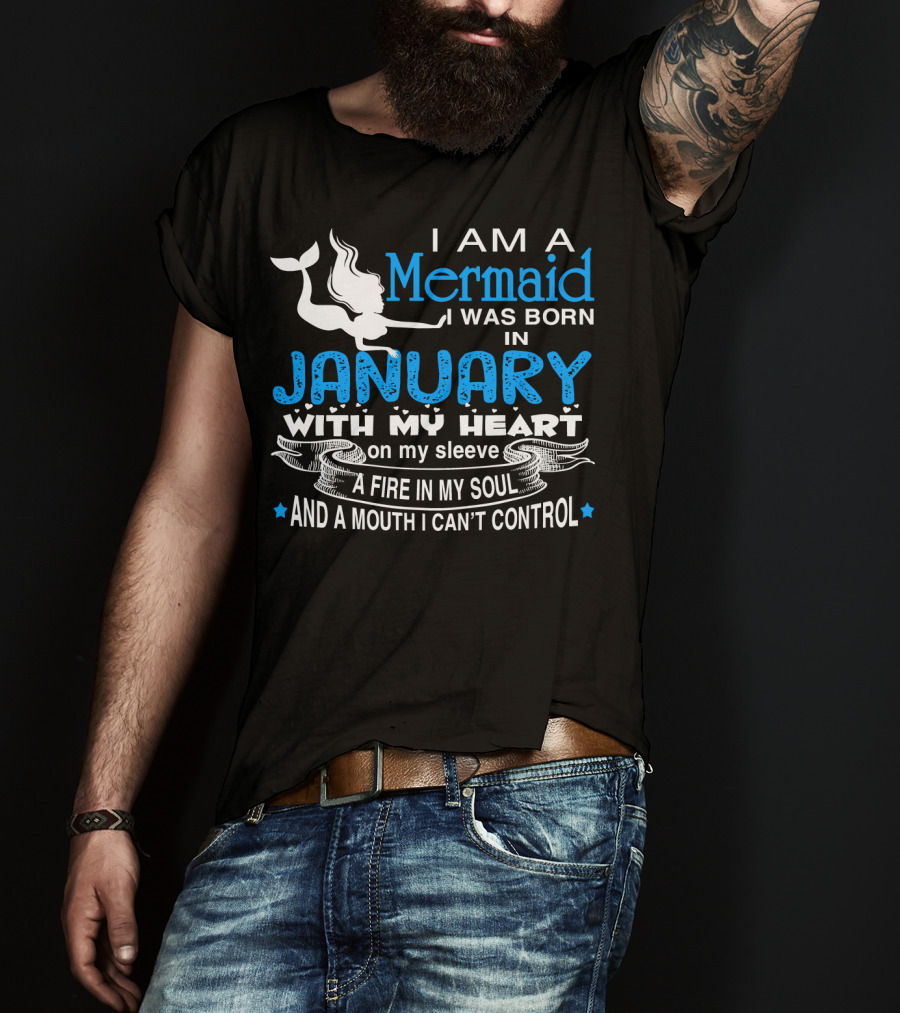 I Am A Mermaid I Was Born In January With My Heart On My Sleeve A Fire In My Soul And A Mouth I Can’t Control T-Shirt