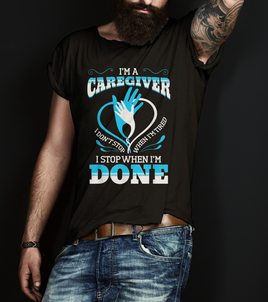 I'm A Caregiver I Don't Stop When I'm Tired I Stop When I'm Done T-Shirt