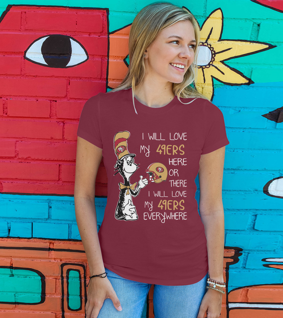 I Will Love My 49ers Here Or There I Will Love My 49ers Everywhere 49ers Football Cat In The Hat T-Shirt