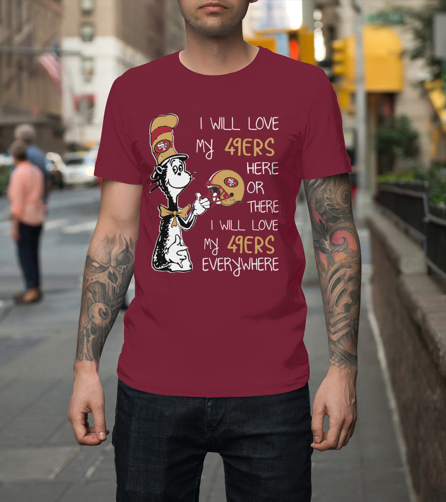 I Will Love My 49ers Here Or There I Will Love My 49ers Everywhere 49ers Football Cat In The Hat T-Shirt
