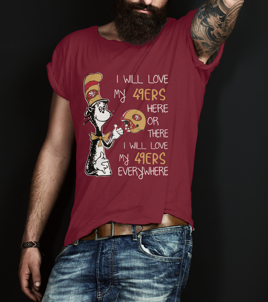 I Will Love My 49ers Here Or There I Will Love My 49ers Everywhere 49ers Football Cat In The Hat T-Shirt