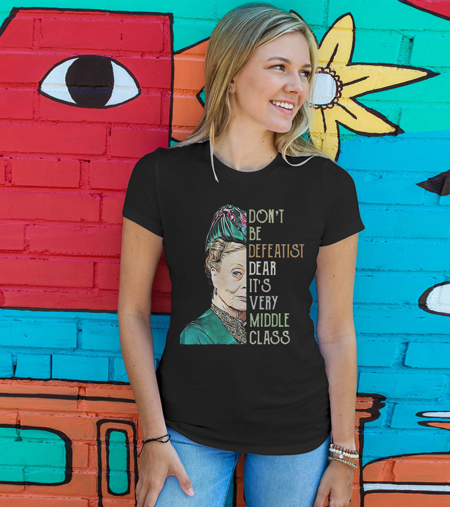Don't Be Defeatist Dear It's Very Middle Class Downtown Abbey T-Shirt