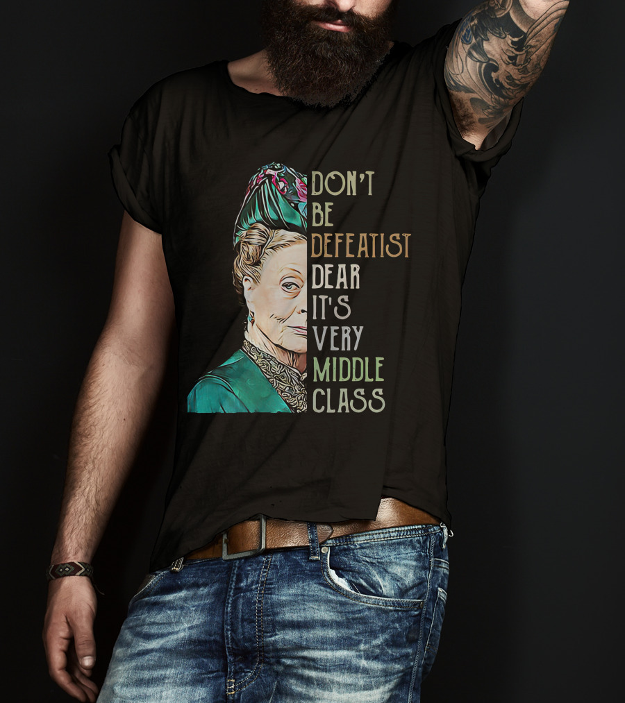 Don't Be Defeatist Dear It's Very Middle Class Downtown Abbey T-Shirt