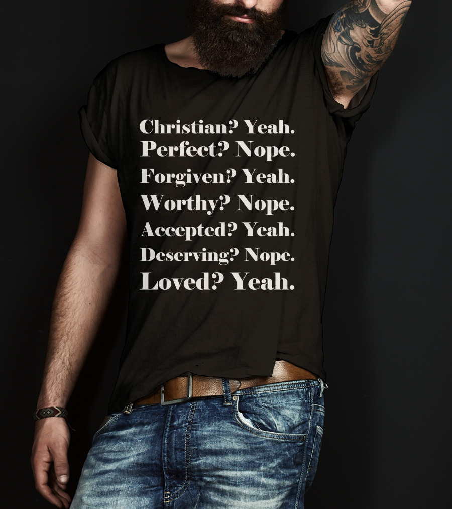Christian? Yeah. Perfect? Nope. Forgiven? Yeah. Worthy? Nope. Accepted? Yeah. Deserving? Nope. Loved? Yeah T-Shirt