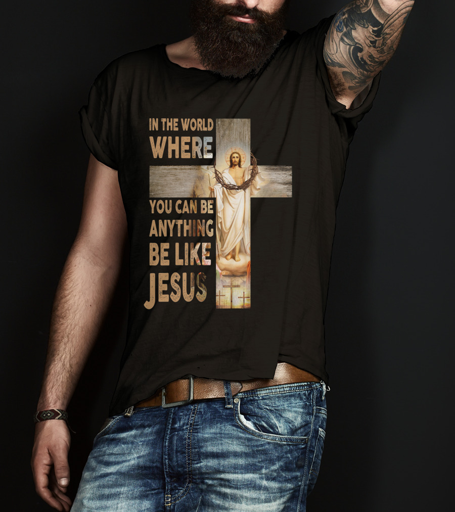 In The World Where You Can Be Anything Be Like Jesus T-Shirt