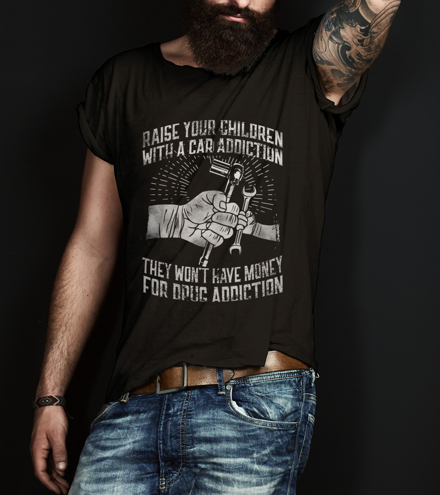 Raise Your Children With A Car Addiction They Won't Have Money For Drug Addiction T-Shirt