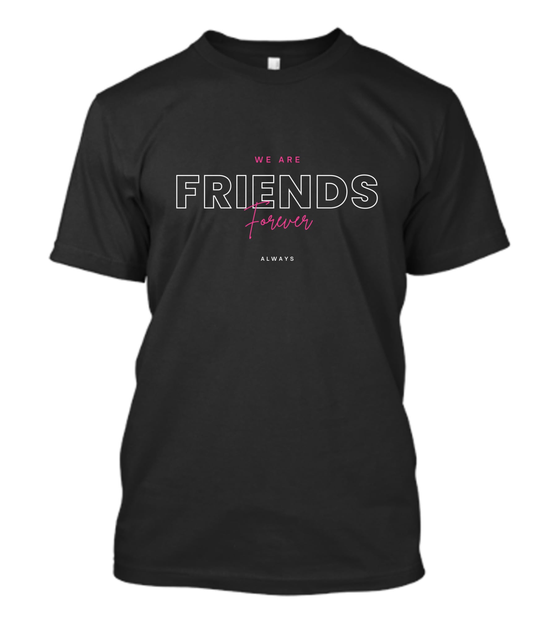 We Are Friends Forever Always T-Shirt