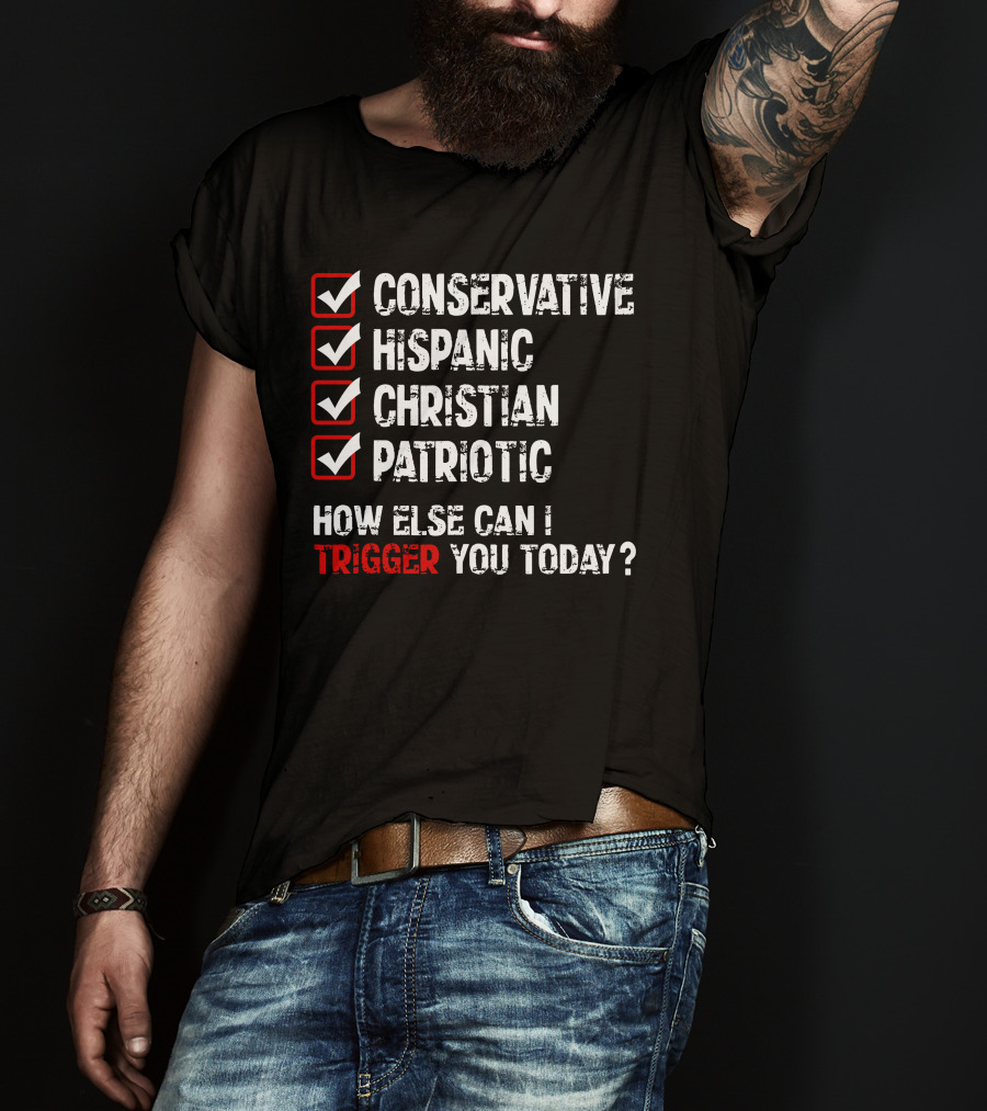 Conservative Hispanic Christian Patriotic How Else Can I Trigger You Today T-Shirt