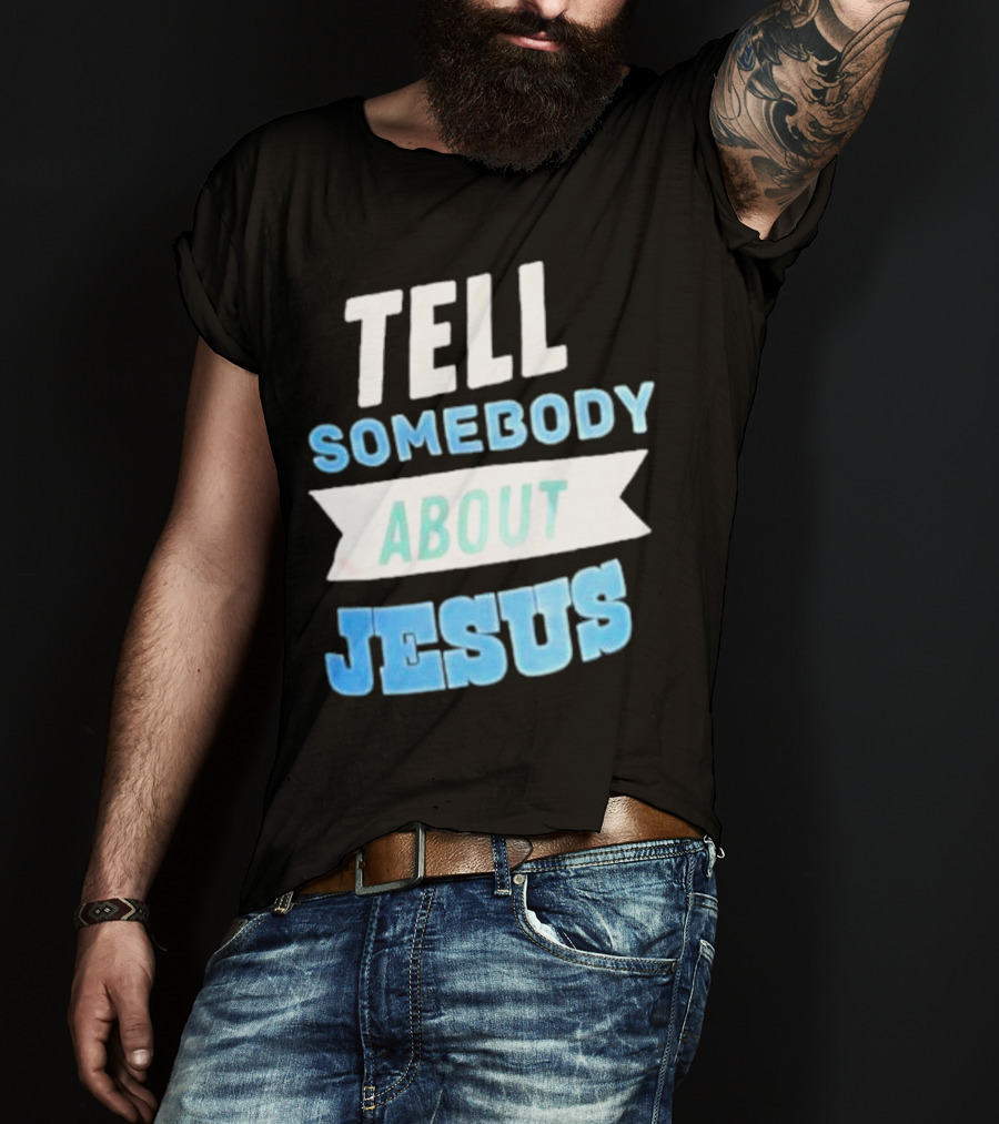 Tell Somebody About Jesus T-Shirt