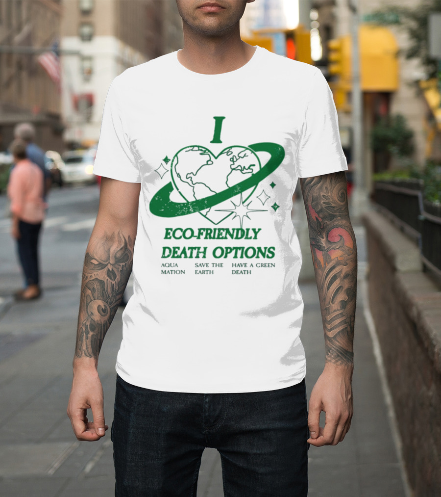 I Heart Eco-Friendly Death Options Aqua Mation Save The Earth Have A Green Death T-Shirt