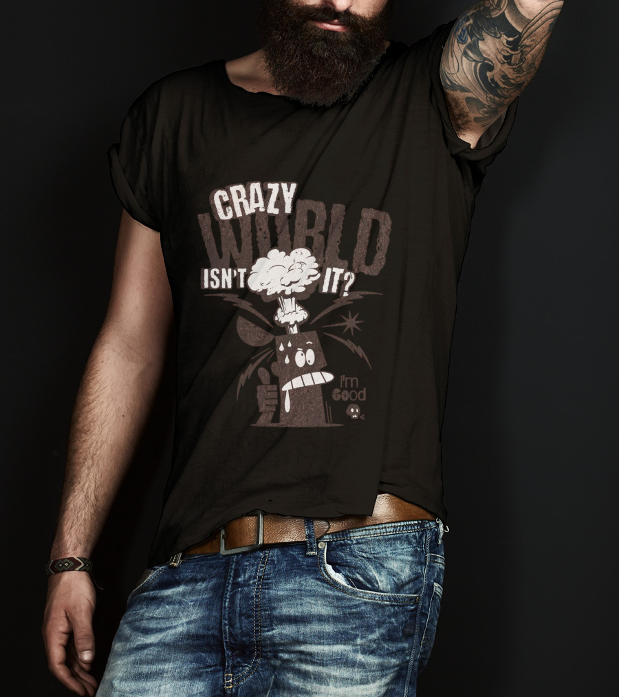 Crazy World Isn't It I'm Good T-Shirt
