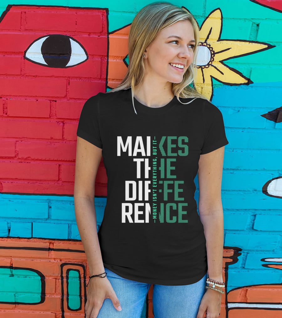 Makes The Difference Money Isn't Everything But It T-Shirt