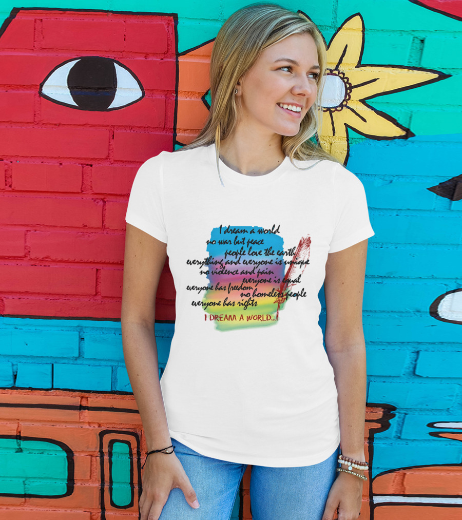 I Dream A World No War But Peace People Love The Earth Everyone Is Unique No Violence And Pain Everyone Is Equal Everyone Has Freedom No Homeless People Everyone Has Rights T-Shirt