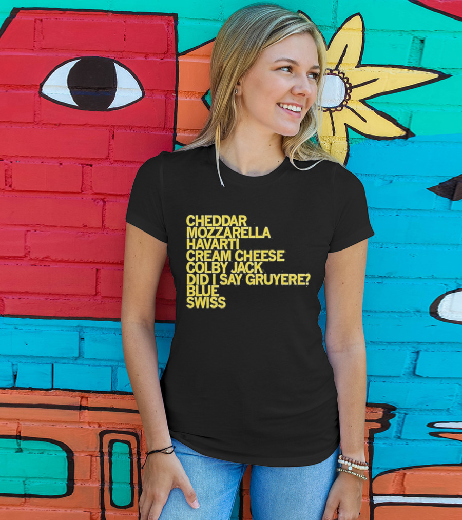 Cheddar Mozzarella Havarti Cream Cheese Colby Jack Did I Say Gruyere Blue Swiss T-Shirt