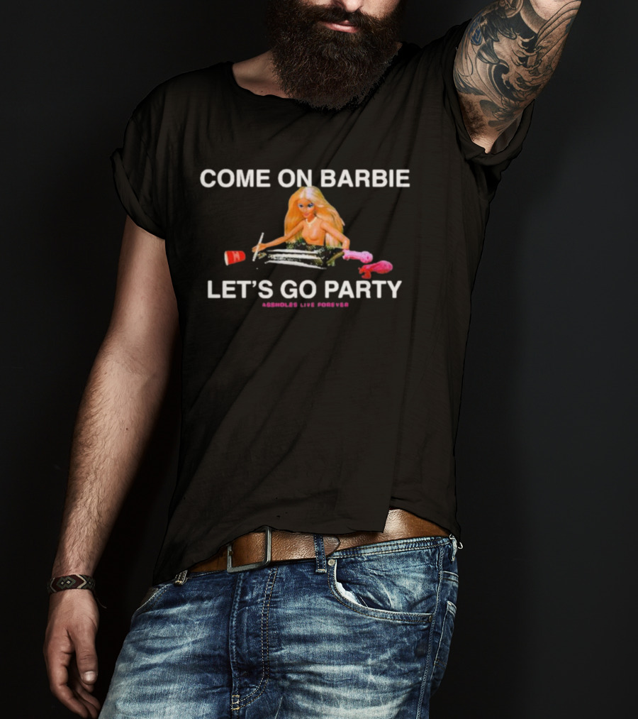 Come On Barbie Let's Go Party Assholes Live Forever T-Shirt