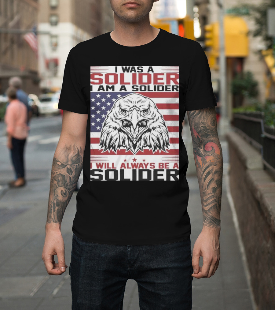 Eagle I Was A Solider I Am A Solider I Will Always Be A Solider American Flag T-Shirt