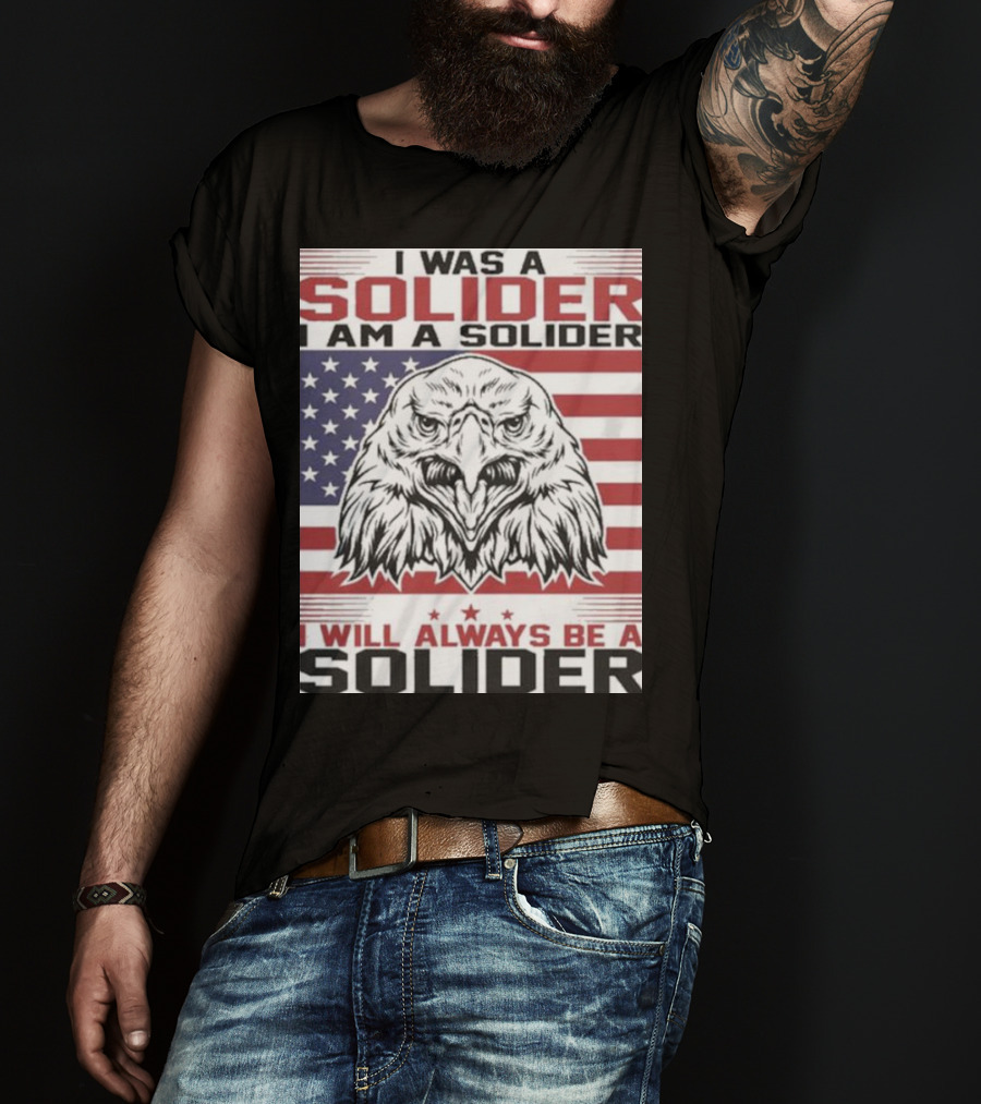 Eagle I Was A Solider I Am A Solider I Will Always Be A Solider American Flag T-Shirt