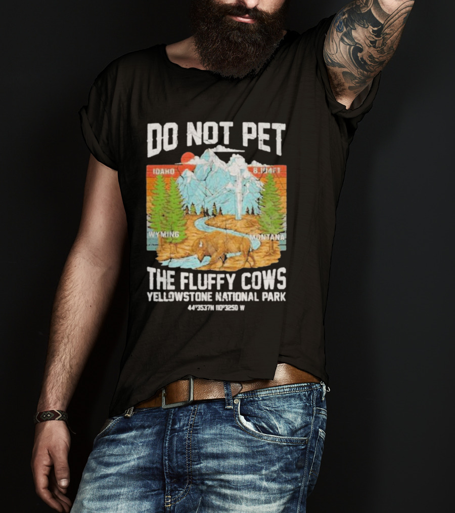 Do Not Pet The Fluffy Cows Yellowstone National Park Idaho Wyoming Montana 44°35'37N 110°32'50W T-Shirt