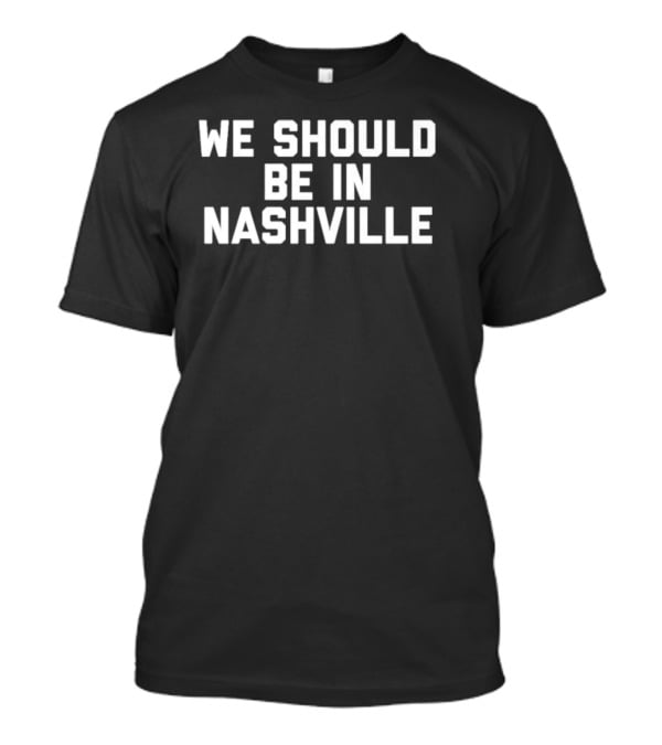 We Should Be In Nashville T-Shirt