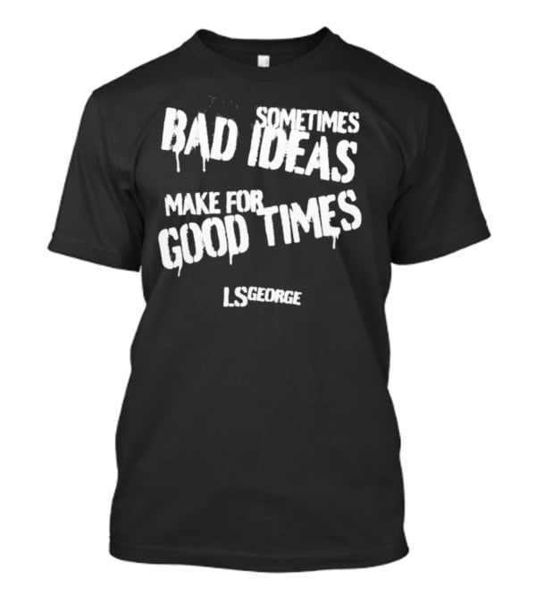 Cleetus McFarland LS George Sometimes Bad Ideas Make For Good Times T-Shirt