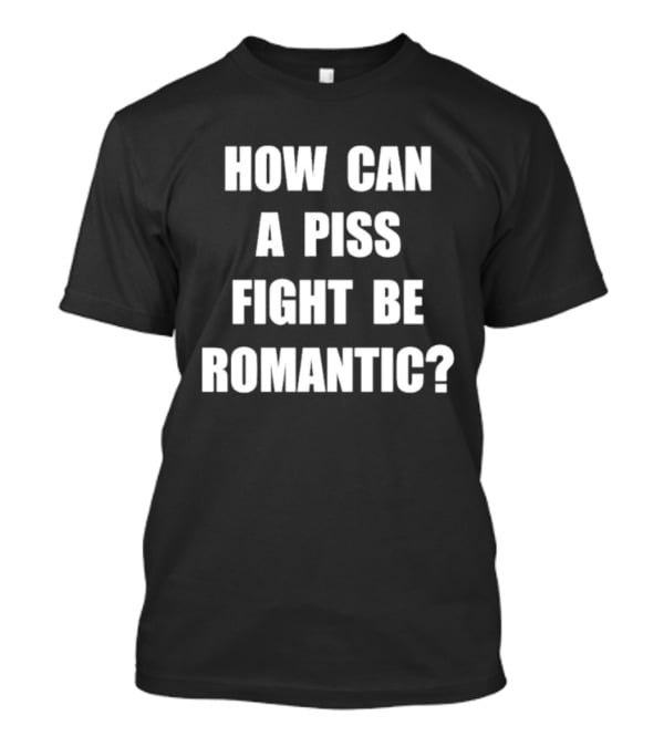 Vincent How Can A Piss Fight Be Romantic Query T-Shirt