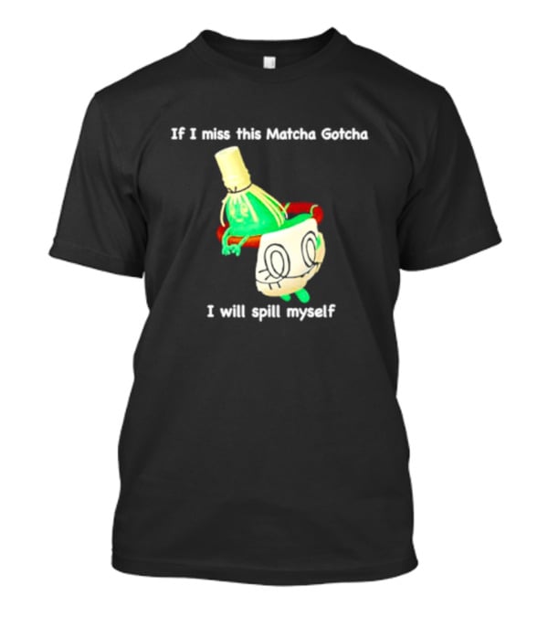 If I Miss This Matcha Gotcha I Will Spill Myself Cute Cup T-Shirt