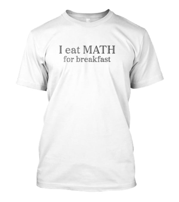 I Eat Math For Breakfast T-Shirt