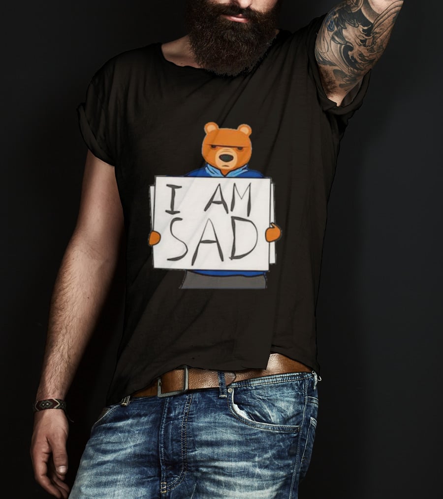 I Am Sad Bear Sign T-Shirt