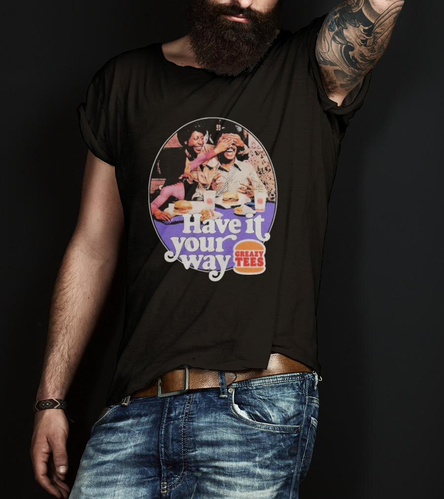Have It Your Way Greazy Tees Burger Fun T-Shirt