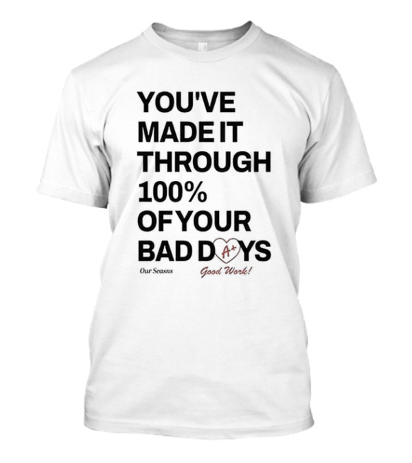 YOU'VE MADE IT THROUGH 100% OF YOUR BAD DAYS A+ OUR SEASONS GOOD WORK T-Shirt