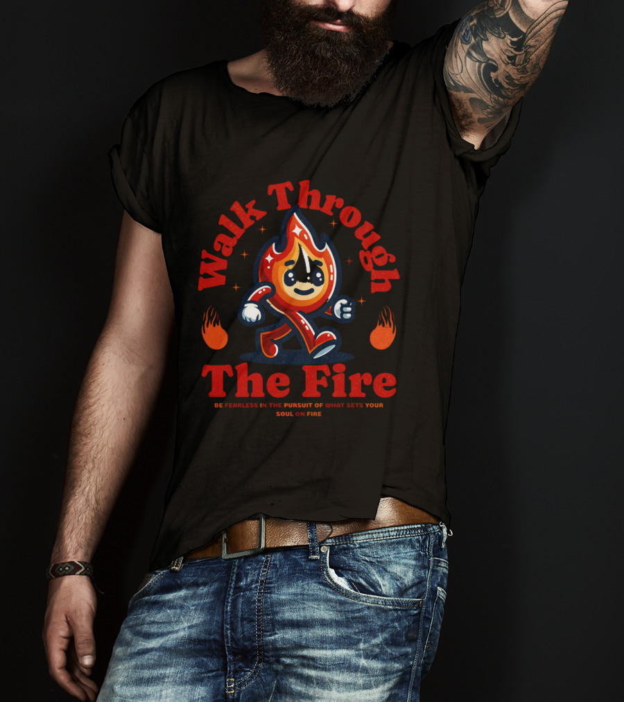 Walk Through The Fire Be Fearless In The Pursuit Of What Sets Your Soul On Fire T-Shirt