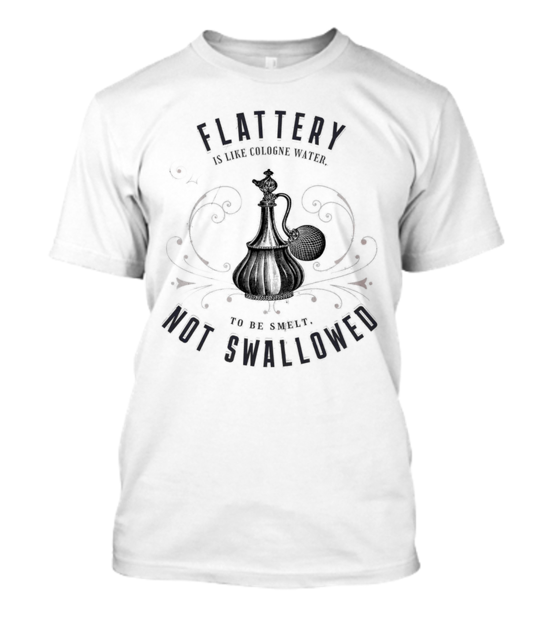 Flattery Is Like Cologne Water To Be Smelt Not Swallowed T-Shirt