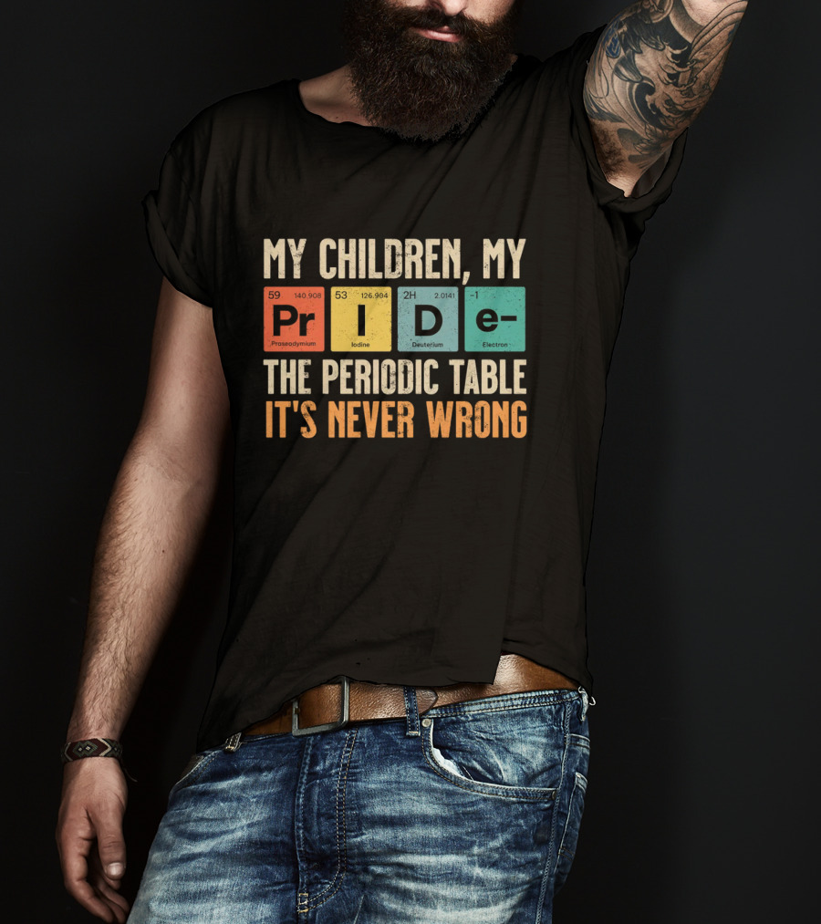 My Children My Pride The Periodic Table It's Never Wrong T-Shirt