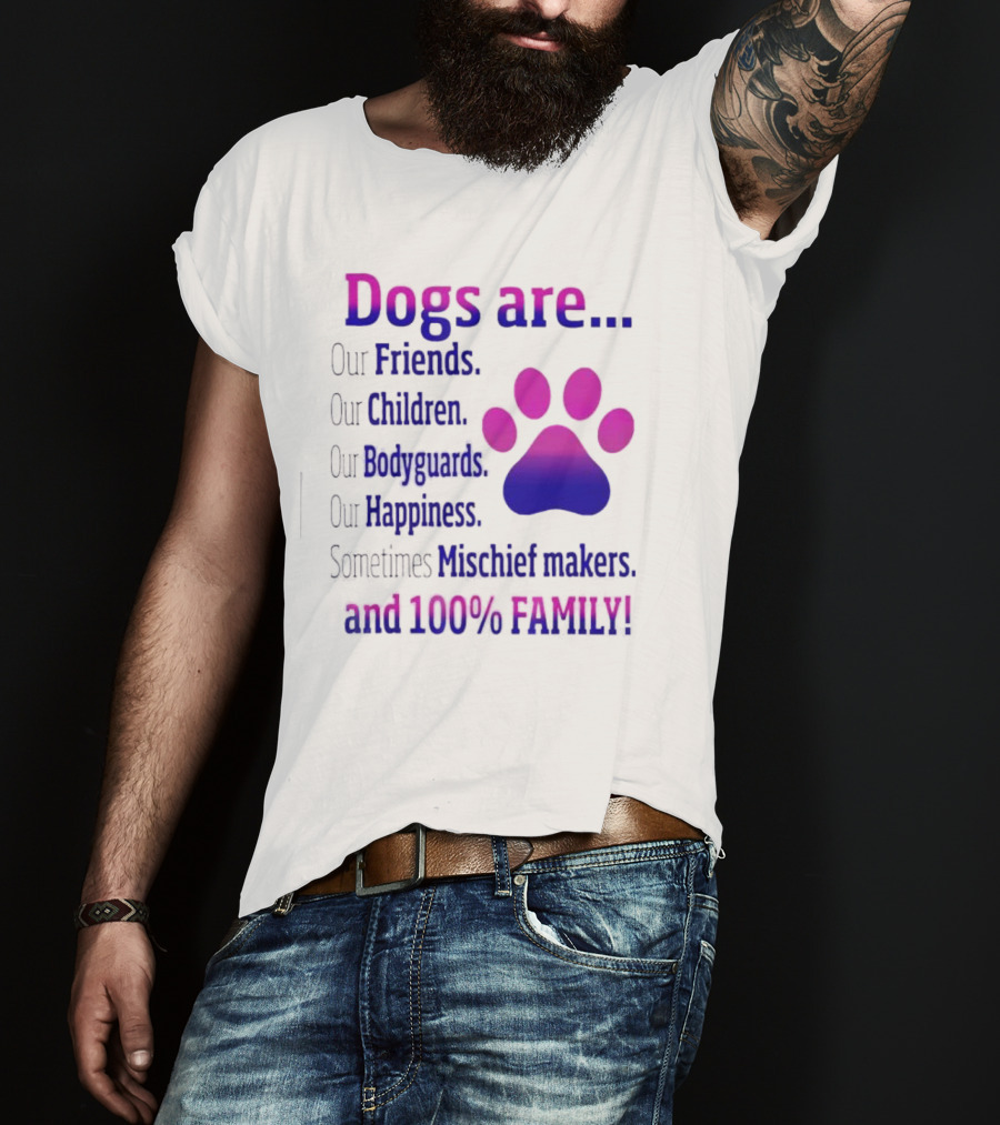 Dogs Are Our Friends Children Bodyguards Happiness Sometimes Mischief Makers And 100% Family T-Shirt