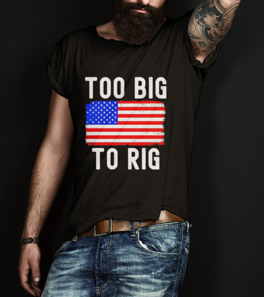Too Big To Rig American Flag Patriotic T-Shirt