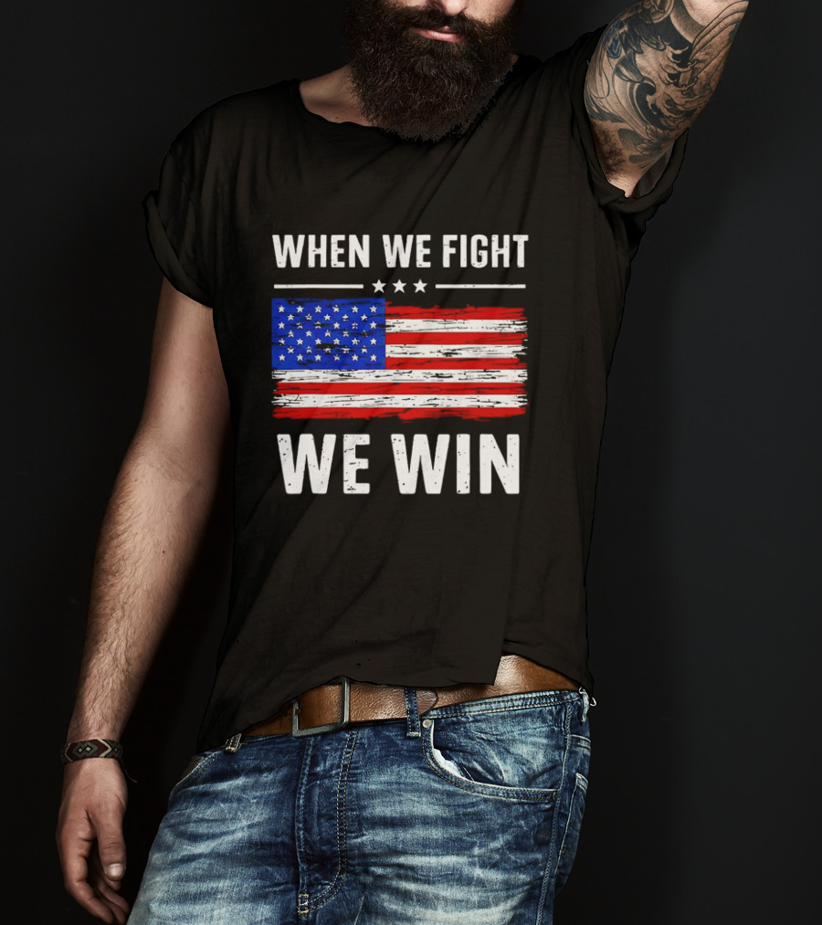 When We Fight We Win American Flag Stars Stripes T-Shirt