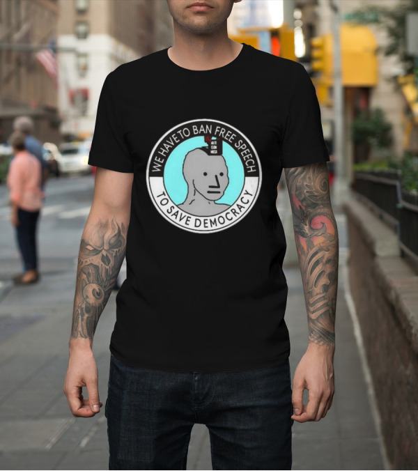 Shirt: We Have To Ban Free Speech To Save Democracy NPC Meme Hate Speech Censor Logic T-Shirt We Have To Ban Free Speech To Save Democracy NPC Meme Hate Speech Censor Logic T-Shirt