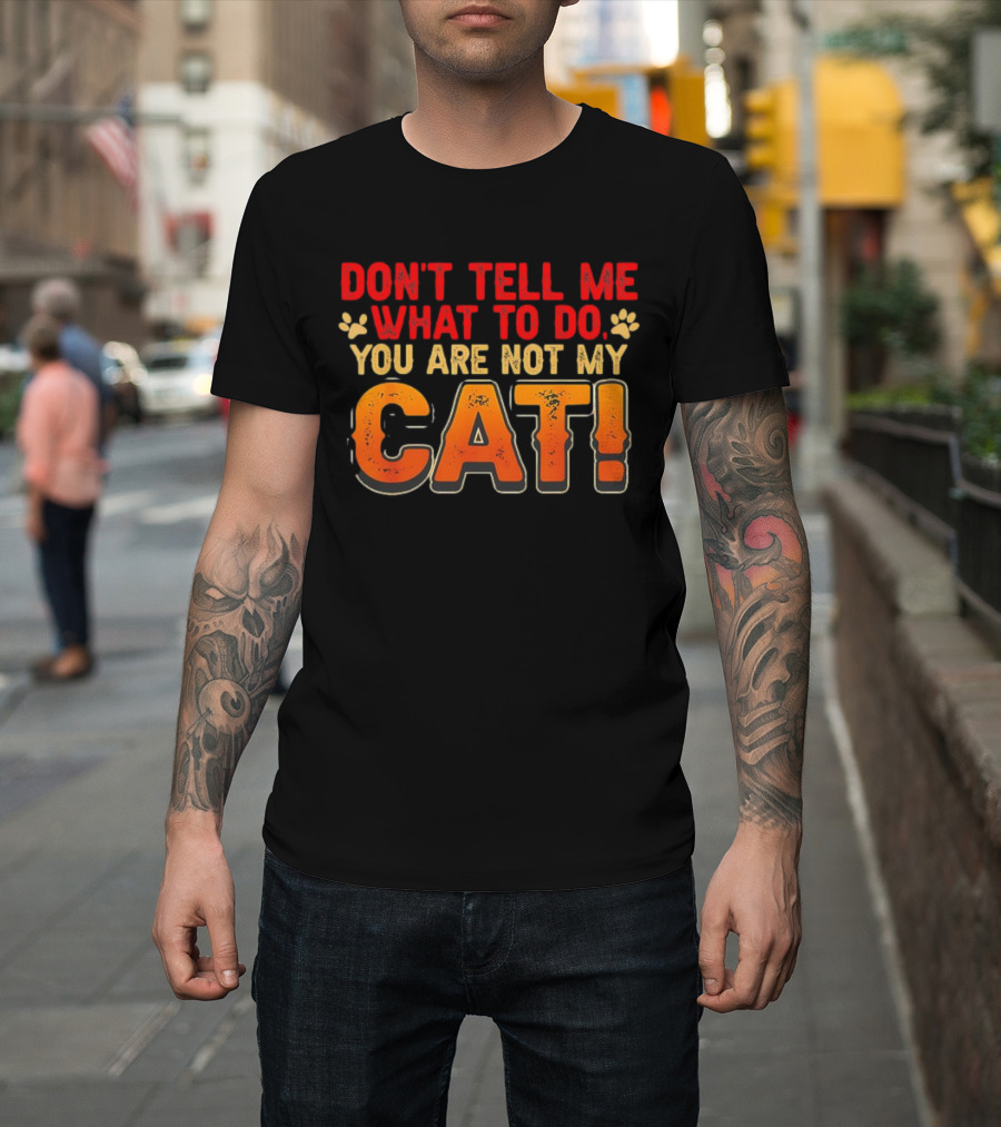 Don't Tell Me What to Do You Are Not My Cat Paw Print Humor T-Shirt