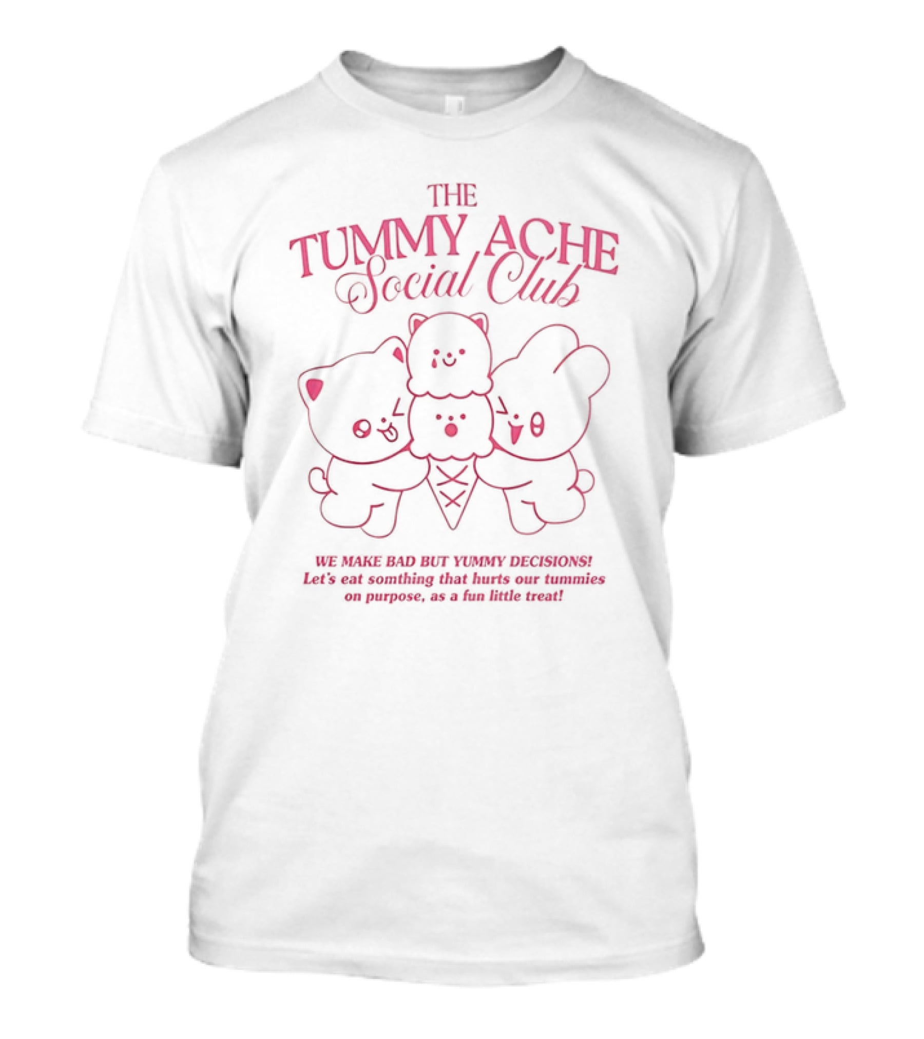 The Tummy Ache Social Club We Make Bad But Yummy Decisions Let's Eat Something That Hurts Our Tummies As A Fun Little Treat T-Shirt