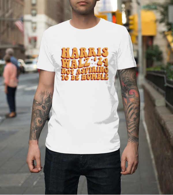 Shirt: Harris Walz '24 Not Aspiring to Be Humble T-Shirt Harris Walz '24 Not Aspiring to Be Humble T-Shirt