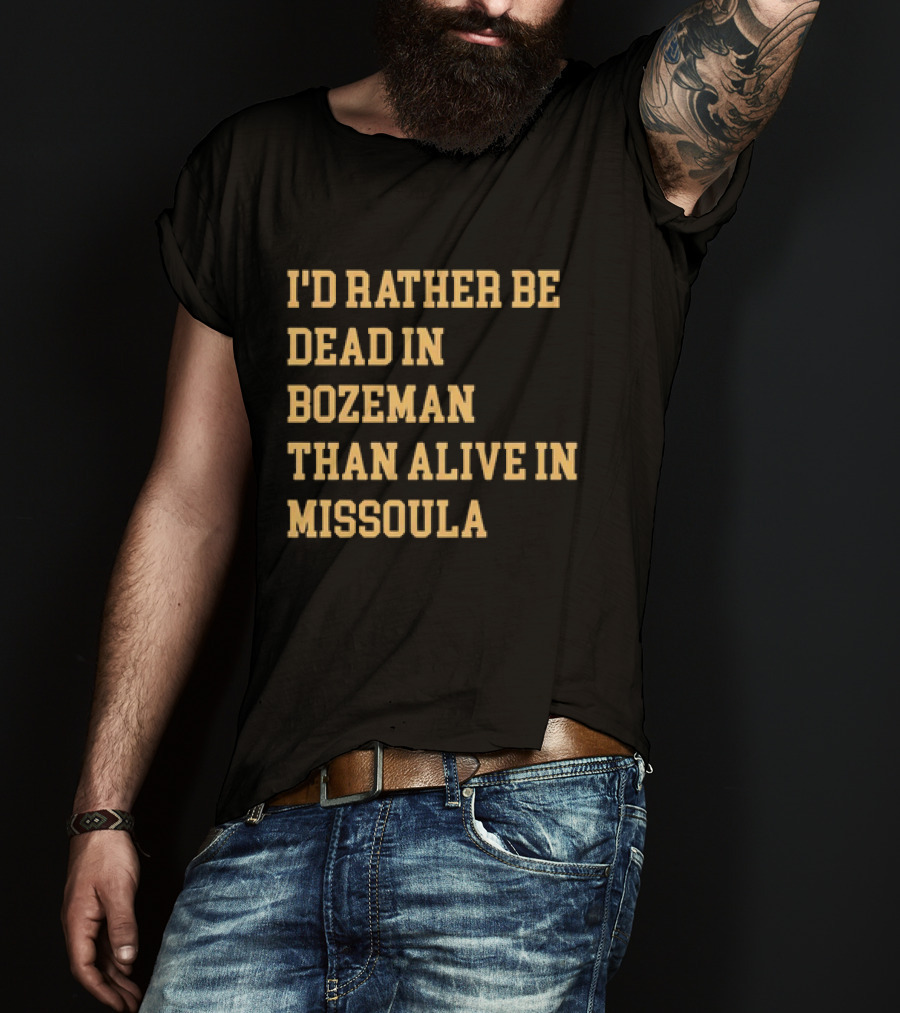 I'd Rather Be Dead In Bozeman Than Alive In Missoula T-Shirt