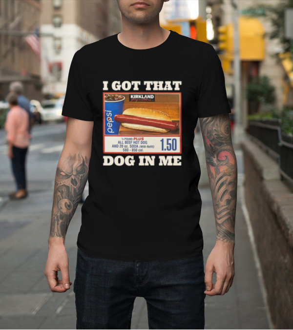 Shirt: I Got That Dog in Me Kirkland 1.50 All Beef Hot Dog and Soda Combo T-Shirt I Got That Dog in Me Kirkland 1.50 All Beef Hot Dog and Soda Combo T-Shirt
