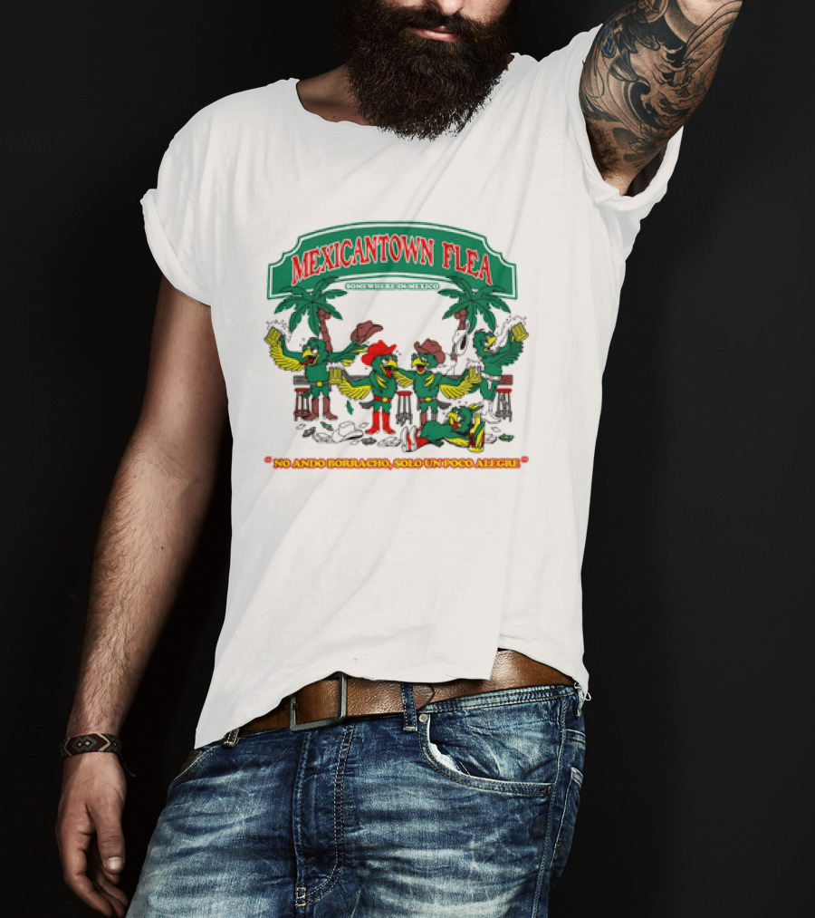 MEXICANTOWN FLEA Somewhere In Mexico No Ando Borracho Solo Un Poco Alegre T-Shirt