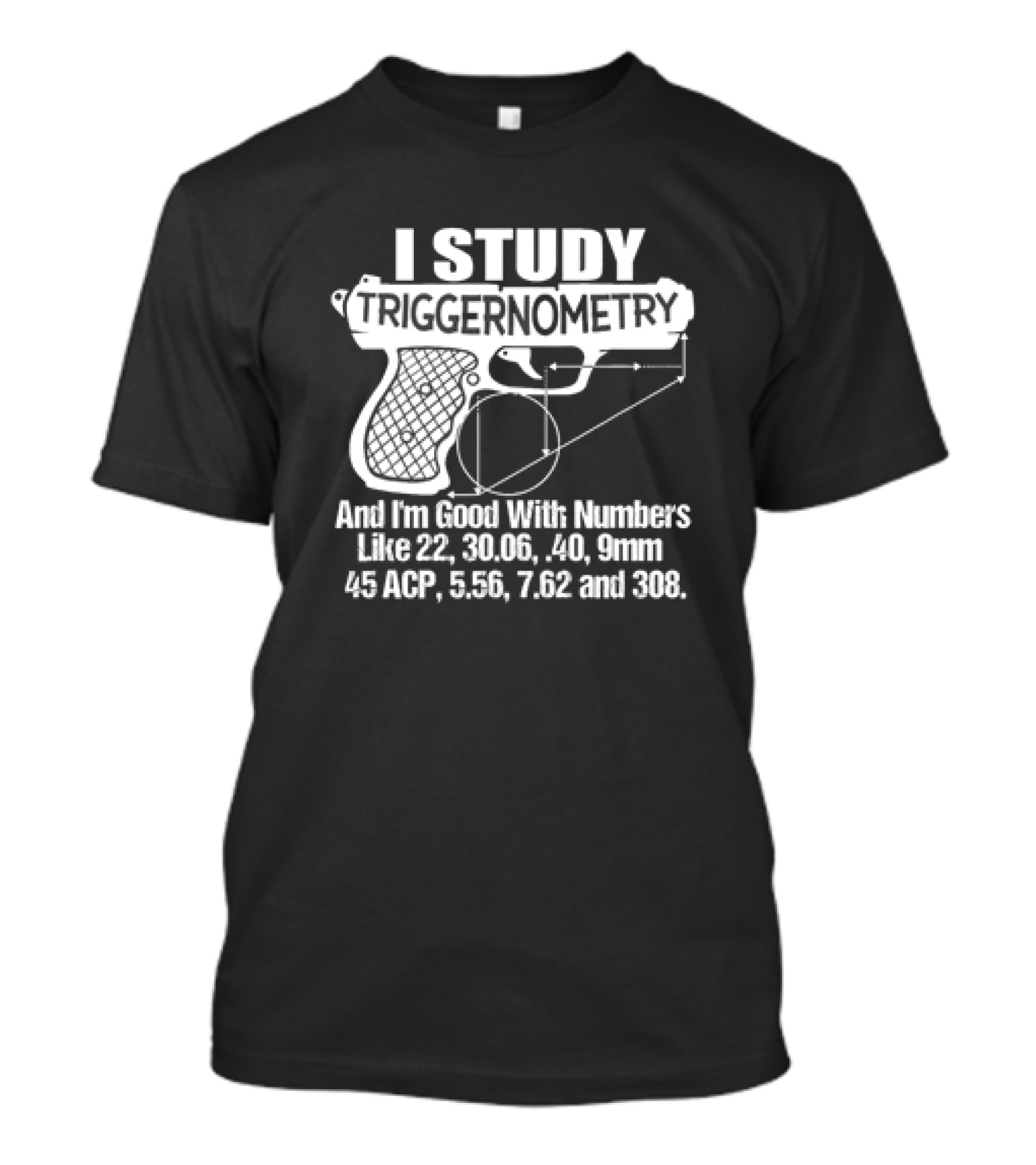 I Study Triggernometry And I'm Good With Numbers Like 22, 30.06, 40, 9mm, 45 ACP, 5.56, 7.62 And 308 T-Shirt