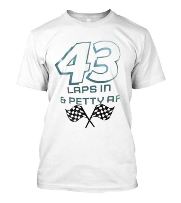 43 Laps In And Petty AF Racing Humor Checkered Flags T-Shirt