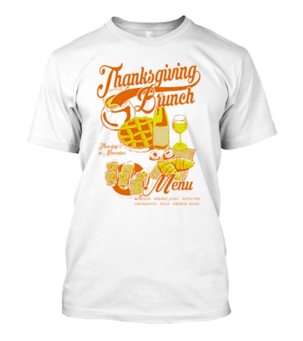 Thanksgiving Brunch Menu Thursday In November Mimosas Orange Juice Apple Pie Croissants Eggs French Toast T-Shirt