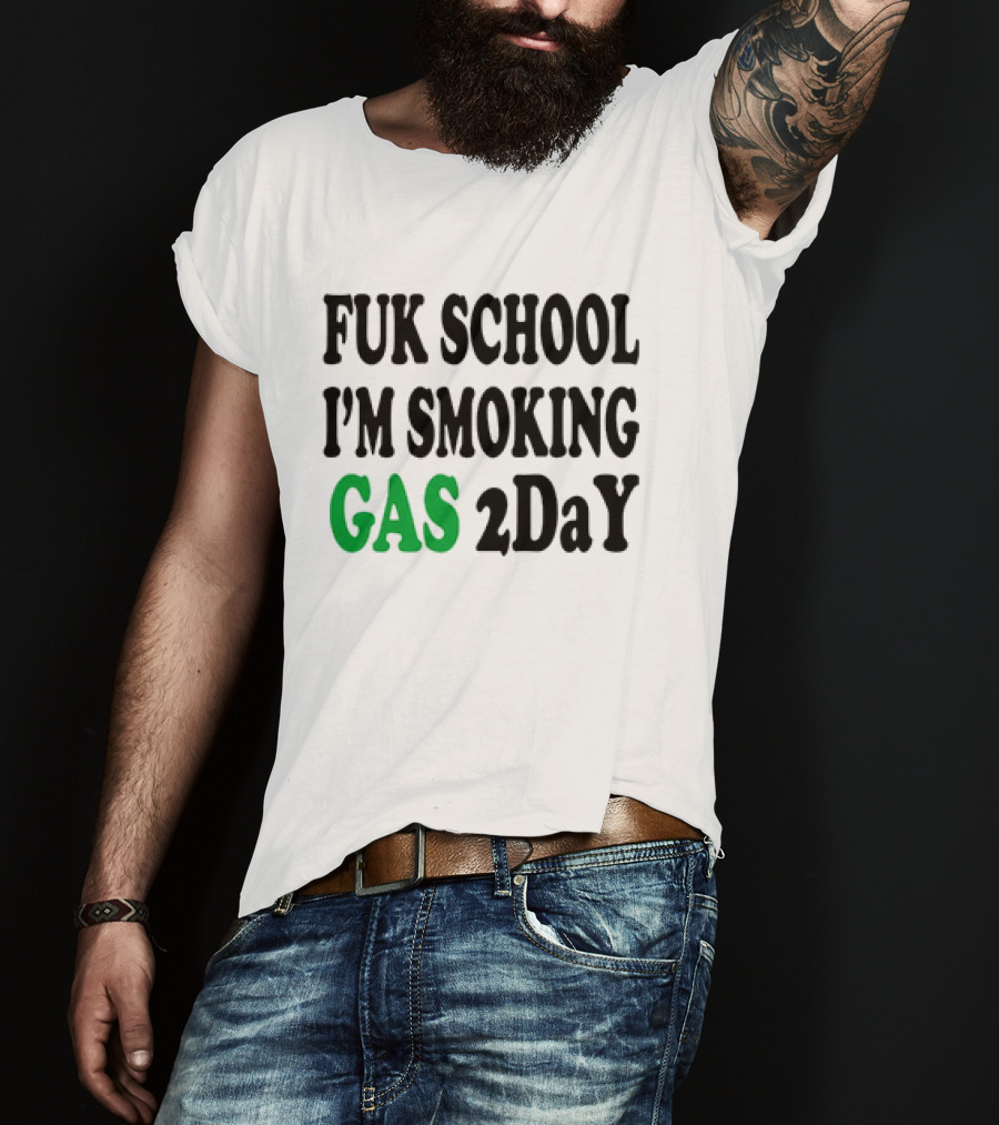 Fuk School I'm Smoking Gas 2DaY T-Shirt