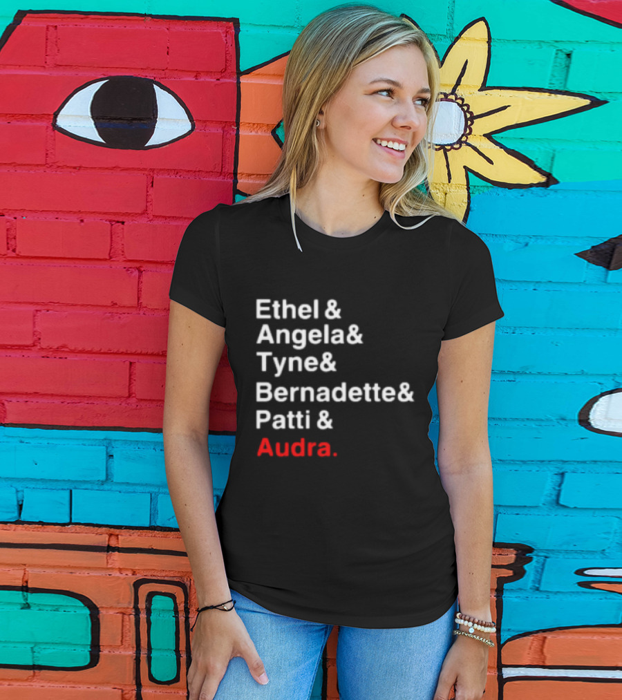 Ethel And Angela And Tyne And Bernadette And Patti And Audra T-Shirt
